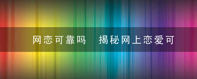 网恋可靠吗 揭秘网上恋爱可信度